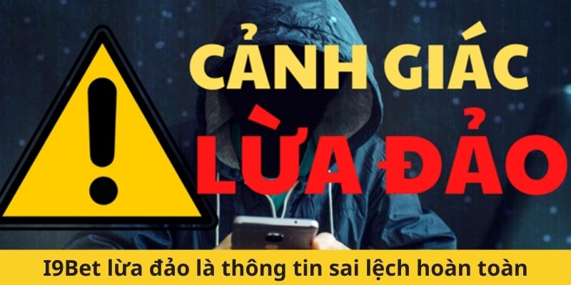 I9Bet lừa đảo là thông tin sai lệch hoàn toàn