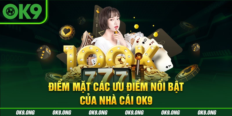 Điểm danh các ưu điểm không thể bỏ qua của OK9